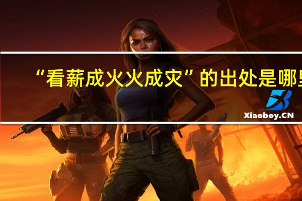 “看薪成火火成灾”的出处是哪里