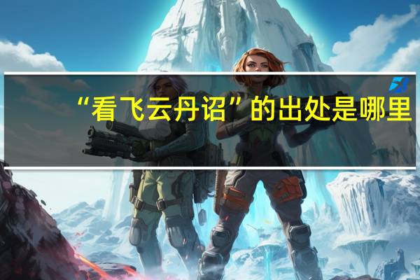 “看飞云丹诏”的出处是哪里