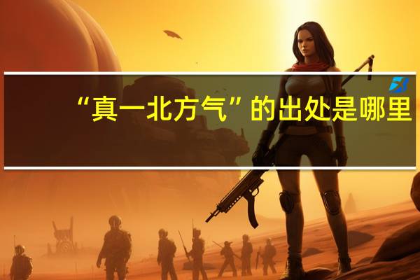 “真一北方气”的出处是哪里