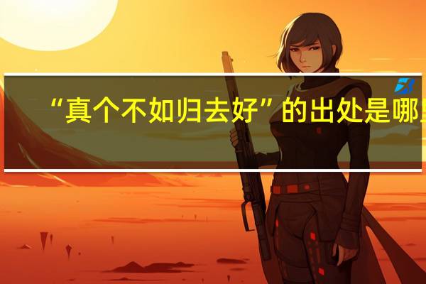 “真个不如归去好”的出处是哪里