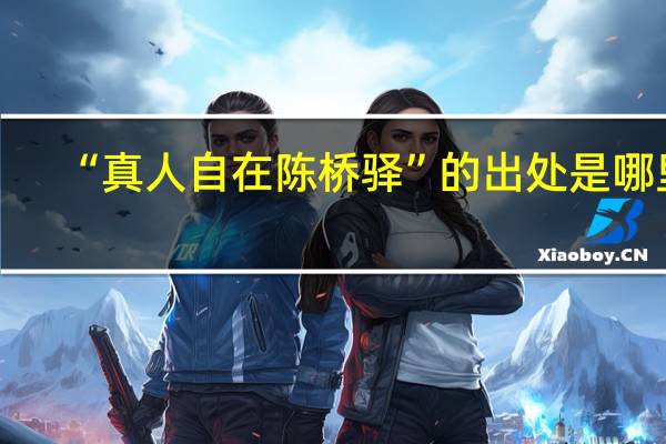 “真人自在陈桥驿”的出处是哪里