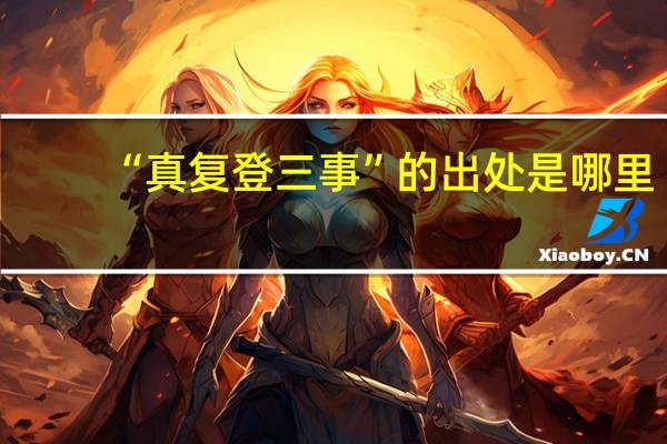 “真复登三事”的出处是哪里