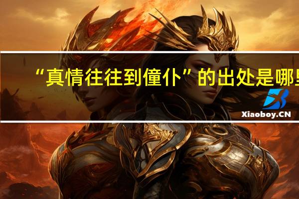 “真情往往到僮仆”的出处是哪里