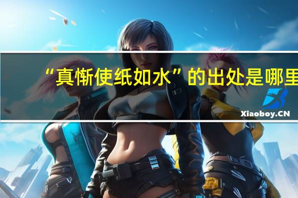 “真惭使纸如水”的出处是哪里