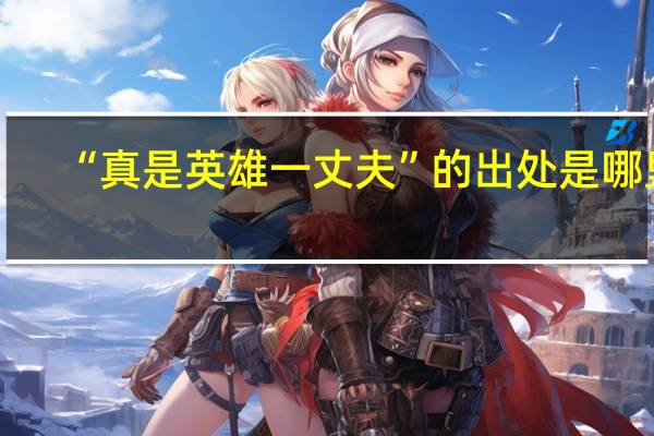 “真是英雄一丈夫”的出处是哪里
