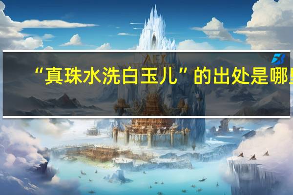 “真珠水洗白玉儿”的出处是哪里