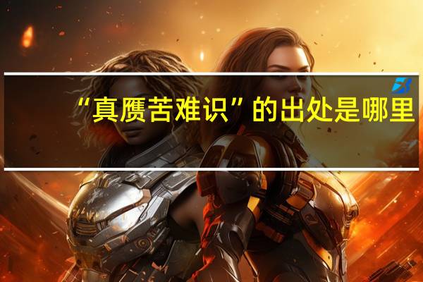 “真赝苦难识”的出处是哪里