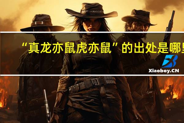 “真龙亦鼠虎亦鼠”的出处是哪里