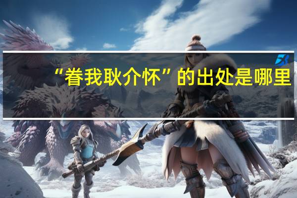 “眷我耿介怀”的出处是哪里