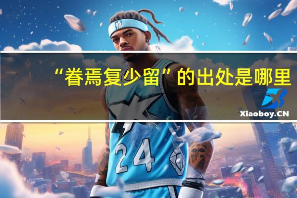 “眷焉复少留”的出处是哪里
