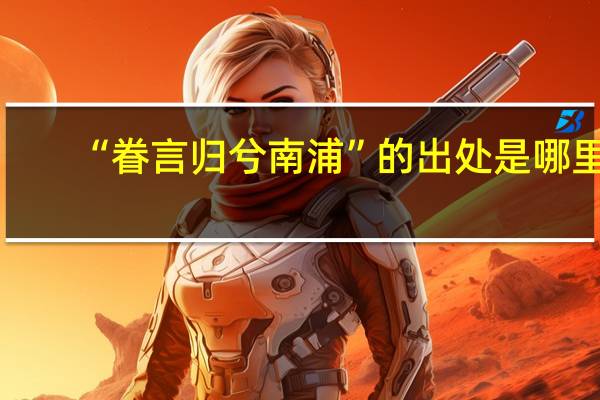 “眷言归兮南浦”的出处是哪里