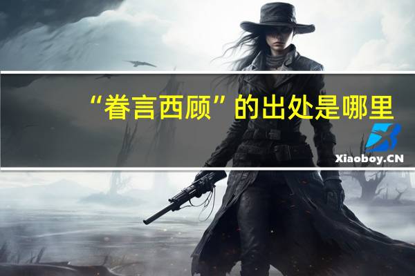 “眷言西顾”的出处是哪里