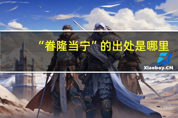 “眷隆当宁”的出处是哪里