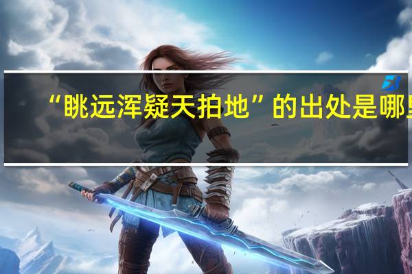 “眺远浑疑天拍地”的出处是哪里