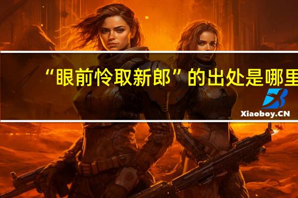 “眼前怜取新郎”的出处是哪里
