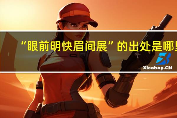 “眼前明快眉间展”的出处是哪里
