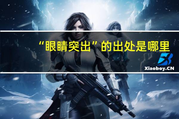 “眼睛突出”的出处是哪里