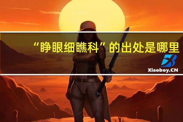 “睁眼细瞧科”的出处是哪里