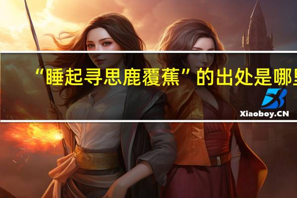 “睡起寻思鹿覆蕉”的出处是哪里