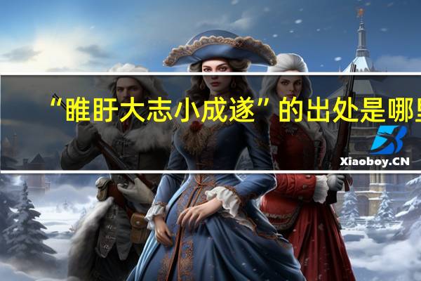 “睢盱大志小成遂”的出处是哪里