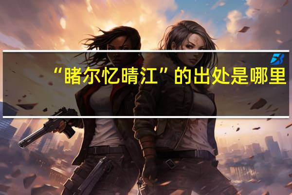 “睹尔忆晴江”的出处是哪里