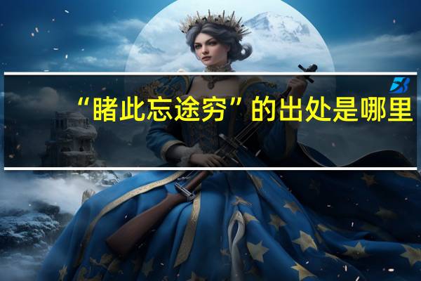 “睹此忘途穷”的出处是哪里