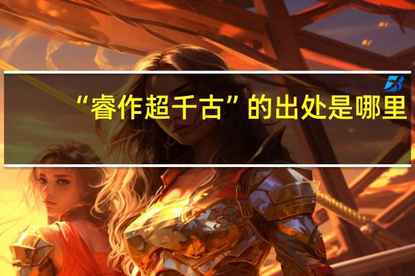 “睿作超千古”的出处是哪里