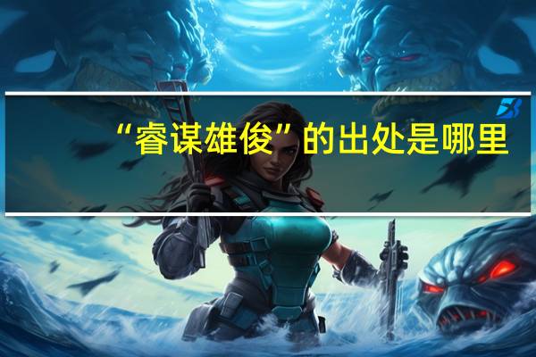 “睿谋雄俊”的出处是哪里