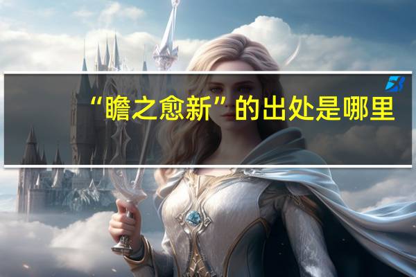 “瞻之愈新”的出处是哪里