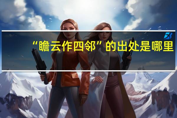“瞻云作四邻”的出处是哪里