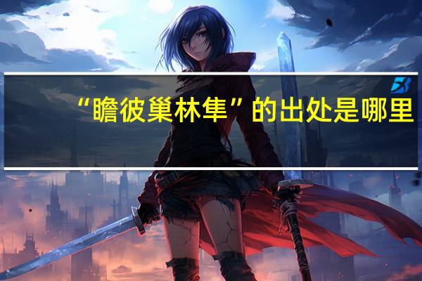“瞻彼巢林隼”的出处是哪里