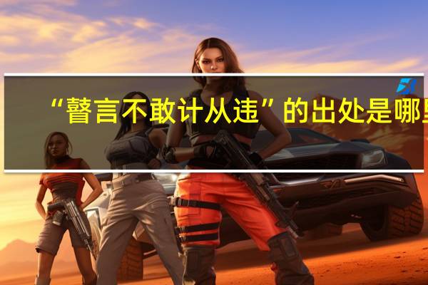 “瞽言不敢计从违”的出处是哪里