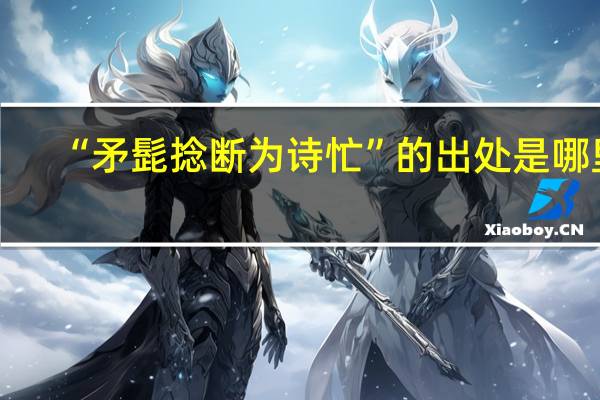 “矛髭捻断为诗忙”的出处是哪里