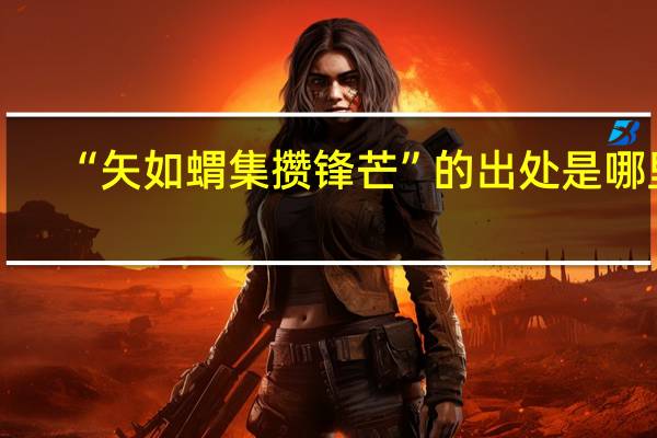 “矢如蝟集攒锋芒”的出处是哪里