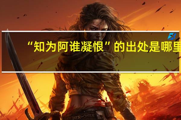 “知为阿谁凝恨”的出处是哪里