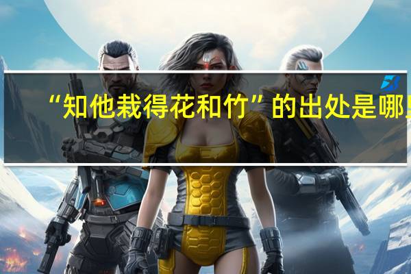 “知他栽得花和竹”的出处是哪里