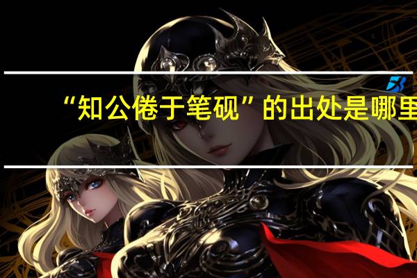 “知公倦于笔砚”的出处是哪里