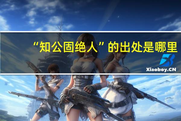 “知公固绝人”的出处是哪里