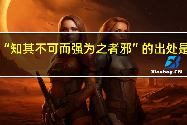 “知其不可而强为之者邪”的出处是哪里