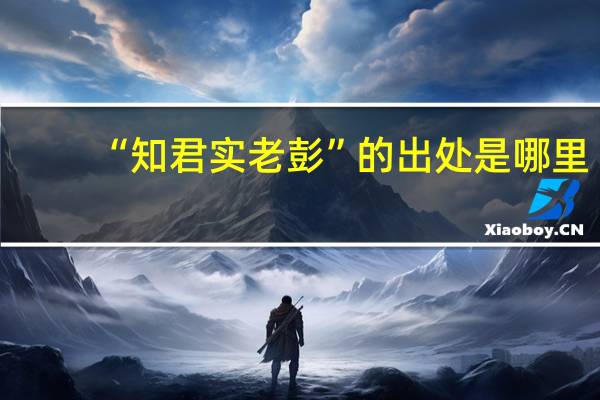 “知君实老彭”的出处是哪里