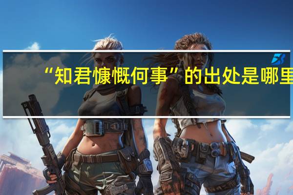 “知君慷慨何事”的出处是哪里