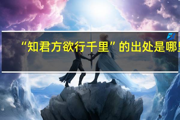“知君方欲行千里”的出处是哪里