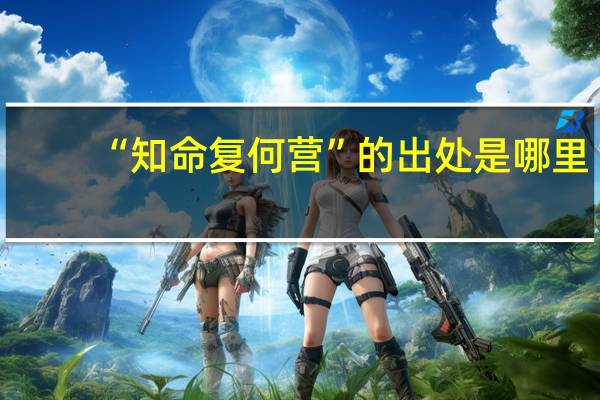“知命复何营”的出处是哪里