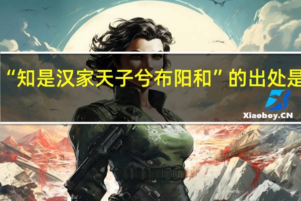 “知是汉家天子兮布阳和”的出处是哪里