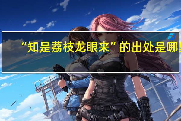 “知是荔枝龙眼来”的出处是哪里