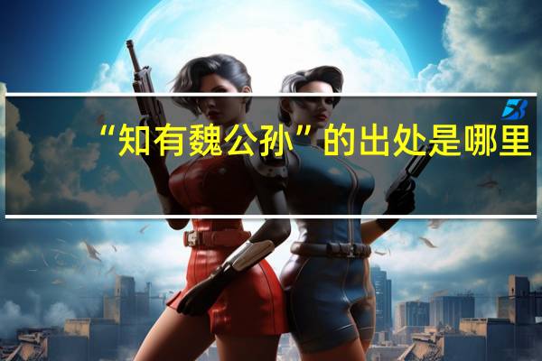 “知有魏公孙”的出处是哪里