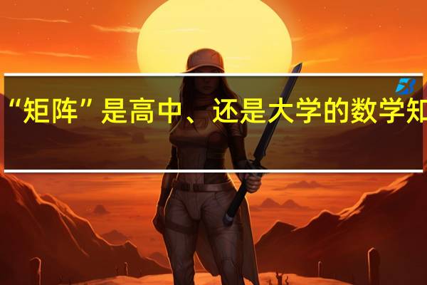 “矩阵”是高中、还是大学的数学知识呢