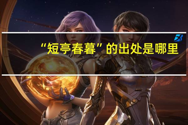 “短亭春暮”的出处是哪里