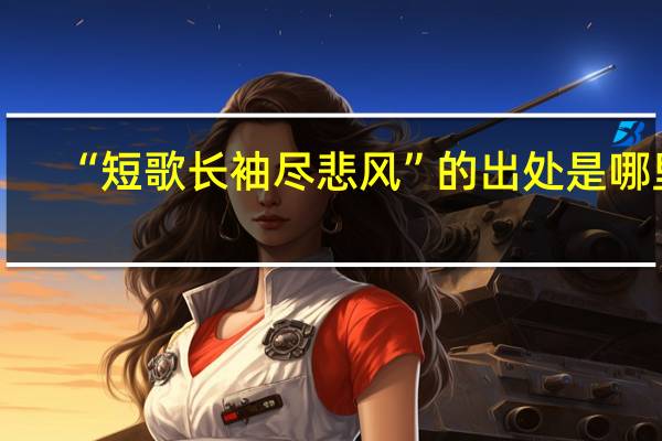 “短歌长袖尽悲风”的出处是哪里