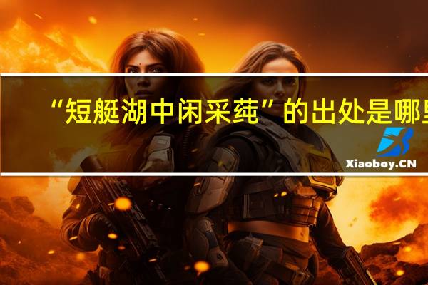 “短艇湖中闲采莼”的出处是哪里
